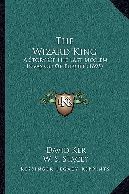 The Wizard King: A Story Of The Last Moslem Invasion Of Europe (1895)