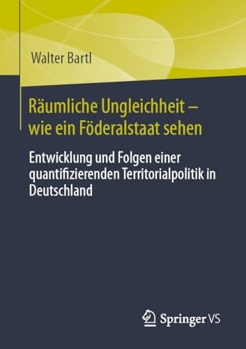 Räumliche Ungleichheit - wie ein Föderalstaat sehen Entwicklung und Folgen einer quantifizierenden Territorialpolitik in Deutschland