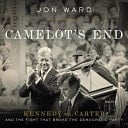 Camelot's End Kennedy vs. Carter and the Fight that Broke the Democratic Party