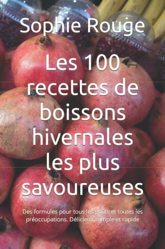 Les 100 recettes de boissons hivernales les plus savoureuses: Des formules pour tous les goûts et toutes les préoccupations. Délicieux, simple et rapide (French Edition)