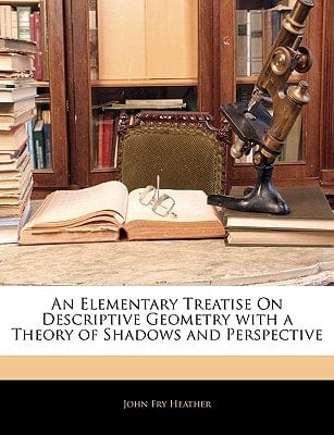 An Elementary Treatise On Descriptive Geometry with a Theory of Shadows and Perspective