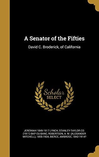 A Senator of the Fifties David C. Broderick, of California