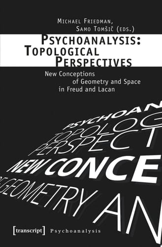 Psychoanalysis: Topological Perspectives New Conceptions of Geometry and Space in Freud and Lacan