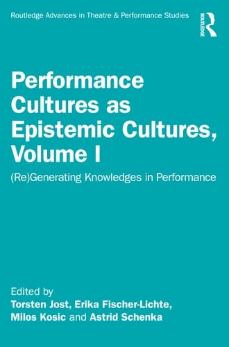 Performance Cultures As Epistemic Cultures, Volume I (Re)generating Knowledges in Performance
