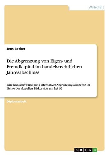 Die Abgrenzung von Eigen- und Fremdkapital im handelsrechtlichen Jahresabschluss Eine kritische Würdigung alternativer Abgrenzungskonzepte im Lichte der aktuellen Diskussion um IAS 32
