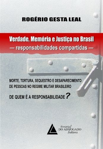 Verdade, memória e justiça no Brasil, responsabilidades compartidas morte, tortura, sequestro e desaparecimento de pessoas no regime militar brasileiro : de quem é a responsabilidade?
