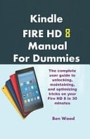 Kindle Fire HD 8 Manual for Dummies The Complete User Guide to Unlocking, Maintaining, and Optimizing Tricks on Your Fire HD 8 in 30 Minutes