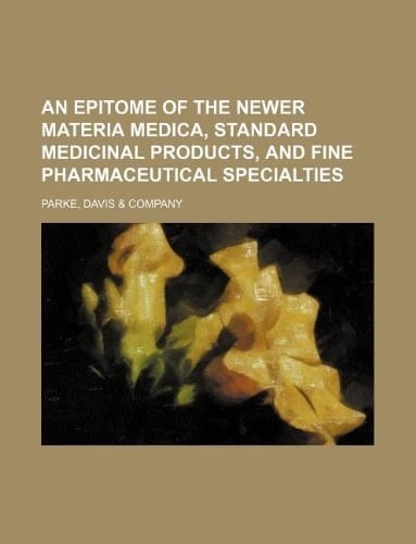 An Epitome of the newer materia medica, standard medicinal products, and fine pharmaceutical specialties