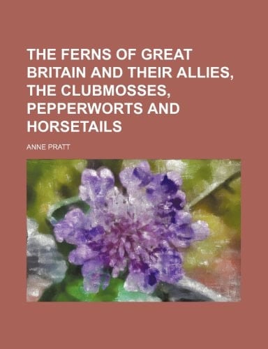 The ferns of Great Britain and their allies, the clubmosses, pepperworts and horsetails