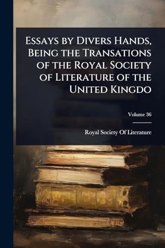 Essays by Divers Hands, Being the Transations of the Royal Society of Literature of the United Kingdo