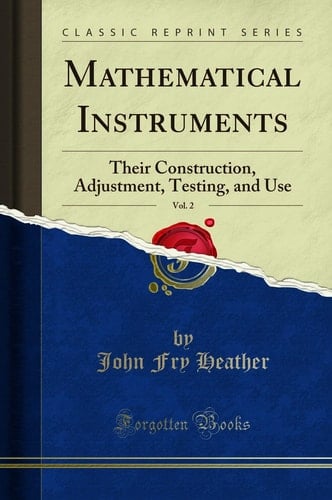 Mathematical Instruments, Vol. 2 Their Construction, Adjustment, Testing, and Use (Classic Reprint)