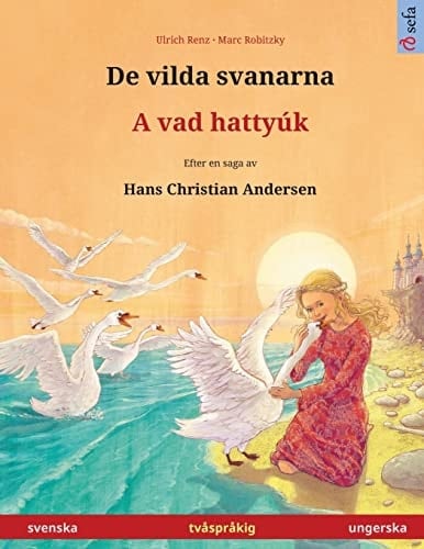 De vilda svanarna - A vad hattyúk. Tvåspråkig barnbok efter en saga av Hans Christian Andersen (svenska - ungerska)