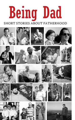 Being Dad Short Stories about Fatherhood
