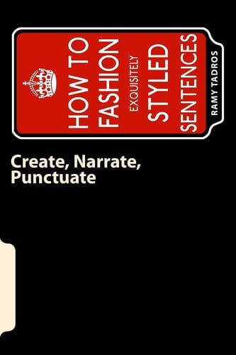 Create, Narrate, Punctuate How to Fashion Exquisitely Styled Sentences