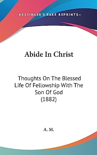 Abide In Christ Thoughts On The Blessed Life Of Fellowship With The Son Of God (1882)