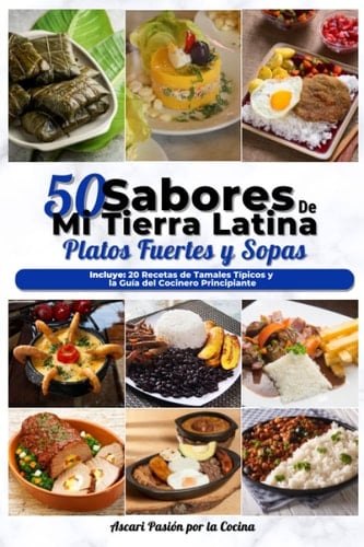 Recetas con los sabores de mi tierra latina: Las 50 mejores recetas de platos fuertes, sopas y tamales Típicos latinos ¡Deliciosos, rápidos y económicos! (Spanish Edition)