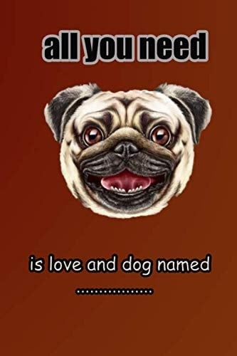 all you need is love and dog named : the perfect Journal or Notebook to choice needs dogs: Lined Notebook / journal Gift,100 Pages ,Soft Cover,Matte Finish for log to keep dog needs
