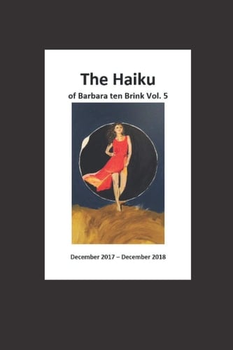 The Haiku of Barbara Ten Brink Vol. 5 December 2017 - December 2018
