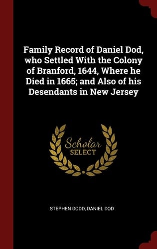Family Record of Daniel Dod, Who Settled with the Colony of Branford, 1644, Where He Died in 1665; and Also of His Desendants in New Jersey