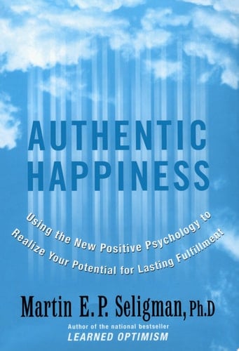 Authentic Happiness Using the New Positive Psychology to Realize Your Potential for Lasting Fulfillment