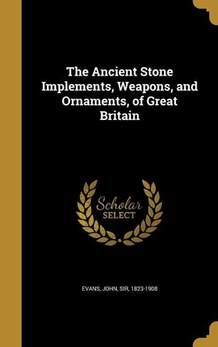 The Ancient Stone Implements, Weapons, and Ornaments, of Great Britain