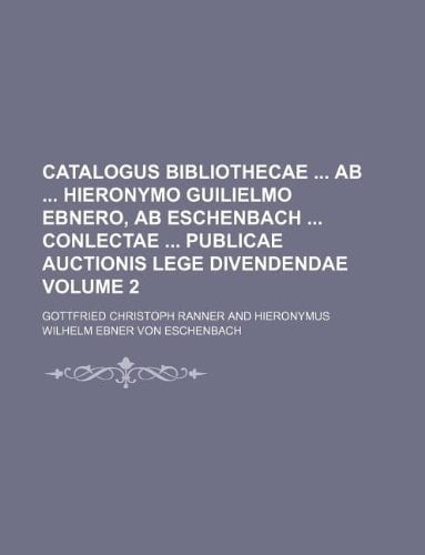 Catalogus bibliothecae ab Hieronymo Guilielmo Ebnero, ab Eschenbach conlectae publicae auctionis lege divendendae Volume 2