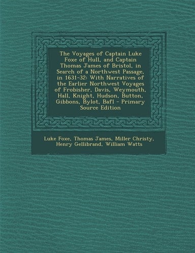 The Voyages of Captain Luke Foxe of Hull, and Captain Thomas James of Bristol, in Search of a Northwest Passage, In 1631-32 With Narratives of the Ea