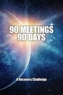 90 Meetings 90 Days A Recovery Challenge: Universal Challenge - the 12-Step Program Tradition of Attending 90 Meetings in 90 Days Establishes a Foundation for Strong Sobriety - Promotes Good Sponsor Relationships - Treatment Center / Rehab Follow Up