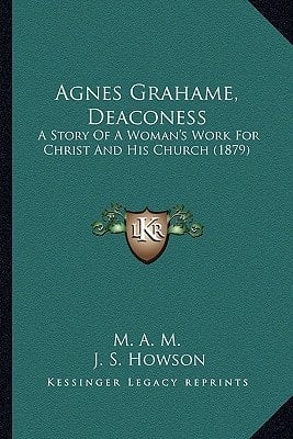 Agnes Grahame, Deaconess: A Story Of A Woman's Work For Christ And His Church (1879)