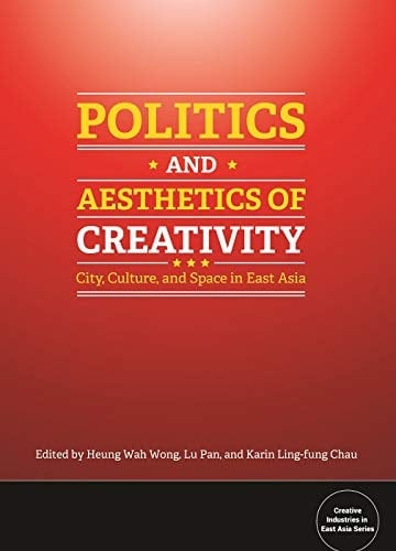 Politics and Aesthetics of Creativity City, Culture and Space in East Asia