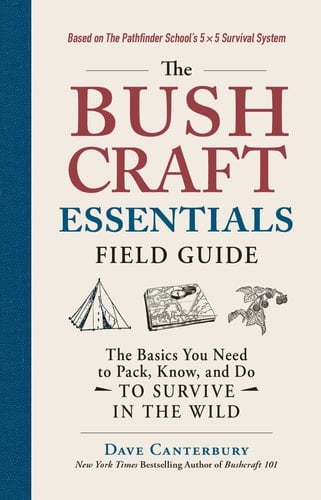The Bushcraft Essentials Field Guide The Basics You Need to Pack, Know, and Do to Survive in the Wild