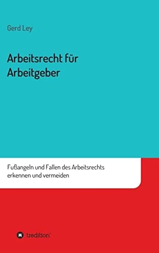 Arbeitsrecht für Arbeitgeber Fußangeln und Fallen des Arbeitsrechts erkennen und vermeiden
