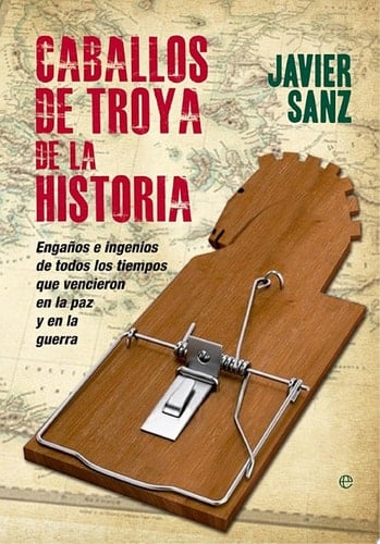 Caballos de Troya de la Historia Engaños e ingenio de todos los tiempos que vencieron en la paz y en la guerra