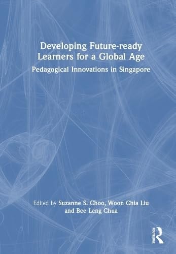 Developing Future-ready Learners for a Global Age Pedagogical Innovations in Singapore