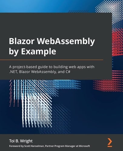 Blazor WebAssembly by Example A Project-Based Guide to Building Web Apps with . NET, Blazor WebAssembly, and C#
