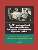The FBI's Involvement in and Observations of Detainee Interrogations in Guantanamo Bay, Afghanistan, and Iraq - Counterterrorism, GITMO, Abu Zubaydah, Torture Techniques, Waterboarding, Abu Ghraib