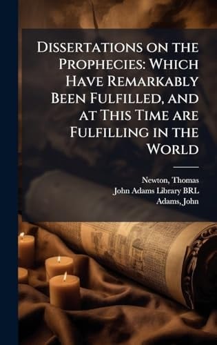 Dissertations on the Prophecies Which Have Remarkably Been Fulfilled, and at This Time Are Fulfilling in the World