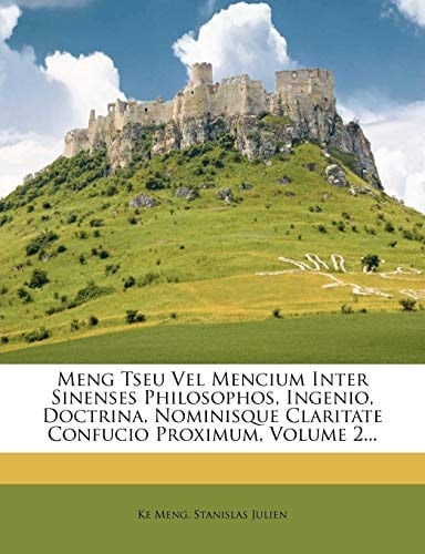 Meng Tseu Vel Mencium Inter Sinenses Philosophos, Ingenio, Doctrina, Nominisque Claritate Confucio Proximum, Volume 2... (Latin Edition)