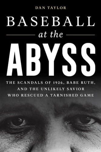 Baseball at the Abyss The Scandals of 1926, Babe Ruth, and the Unlikely Savior Who Rescued a Tarnished Game
