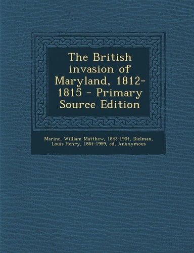 The British Invasion of Maryland, 1812-1815 - Primary Source Edition