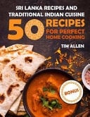 Sri Lanka Recipes and Traditional Indian Cuisine. Cookbook: 50 Recipes for Perfect Home Cooking.
