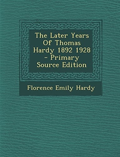 The Later Years of Thomas Hardy 1892 1928 - Primary Source Edition
