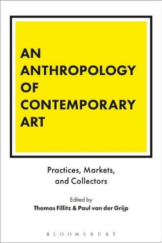 An Anthropology of Contemporary Art Practices, Markets, and Collectors