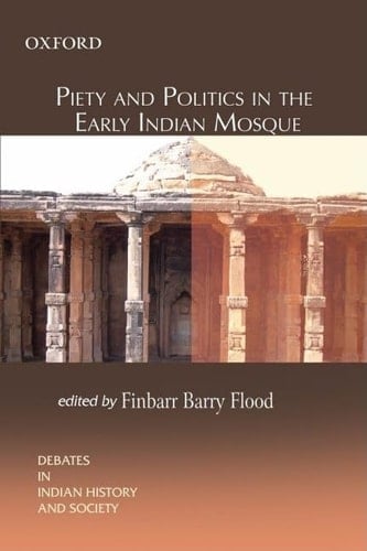 Piety and Politics in the Early Indian Mosque (Debates in Indian History and Society)