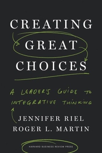 Creating Great Choices A Leader's Guide to Integrative Thinking