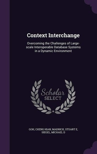 Context Interchange Overcoming the Challenges of Large-Scale Interoperable Database Systems in a Dynamic Environment
