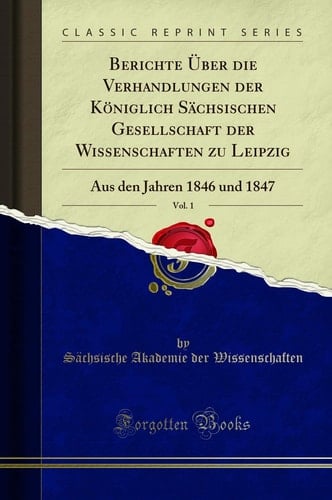 Berichte Über Die Verhandlungen Der Königlich Sächsischen Gesellschaft Der Wissenschaften Zu Leipzig, Vol. 1 Aus Den Jahren 1846 Und 1847 (Classic Reprint)