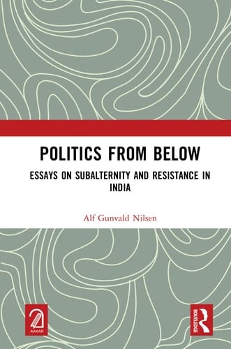 Politics from Below Essays on Subalternity and Resistance in India