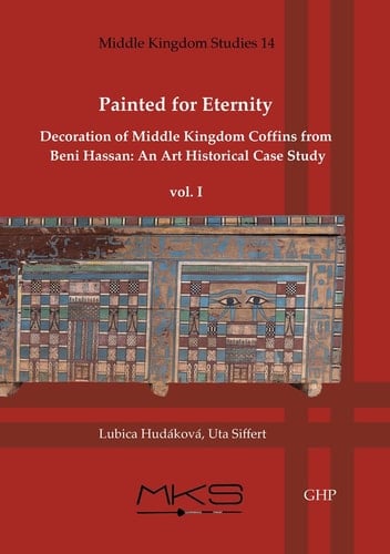 Painted for Eternity Decoration of Middle Kingdom Coffins from Beni Hassan. an Art Historical Case Study Volume I: The History of Excavations and Catalogue