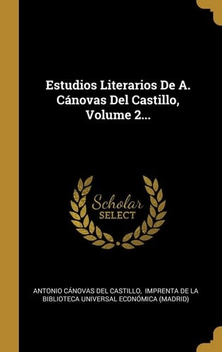 Estudios Literarios De A. Cánovas Del Castillo, Volume 2...
